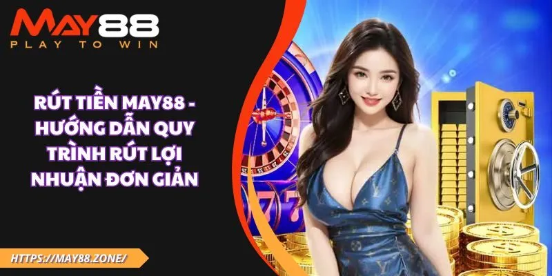 Rút tiền MAY88 - Hướng dẫn quy trình rút lợi nhuận đơn giản 1 Rút tiền May88 - Hướng dẫn quy trình rút lợi nhuận đơn giản